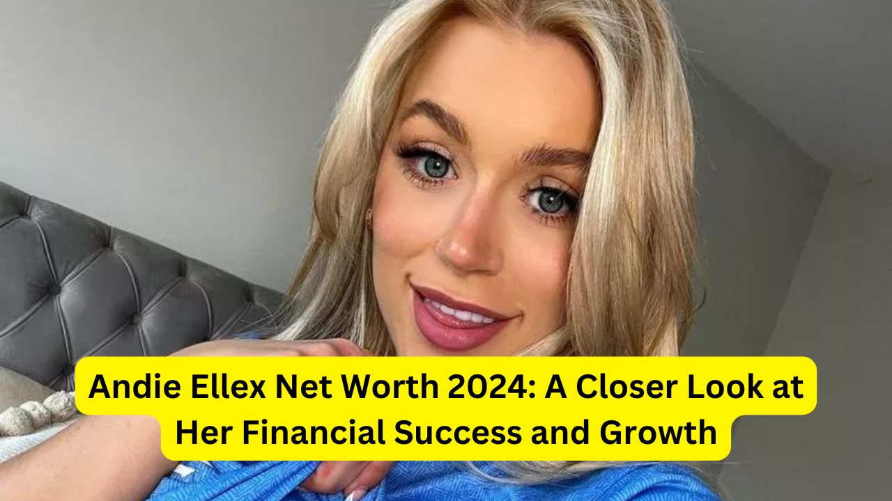 Andie Ellex Net Worth 2024: A Closer Look at Her Financial Success and Growth