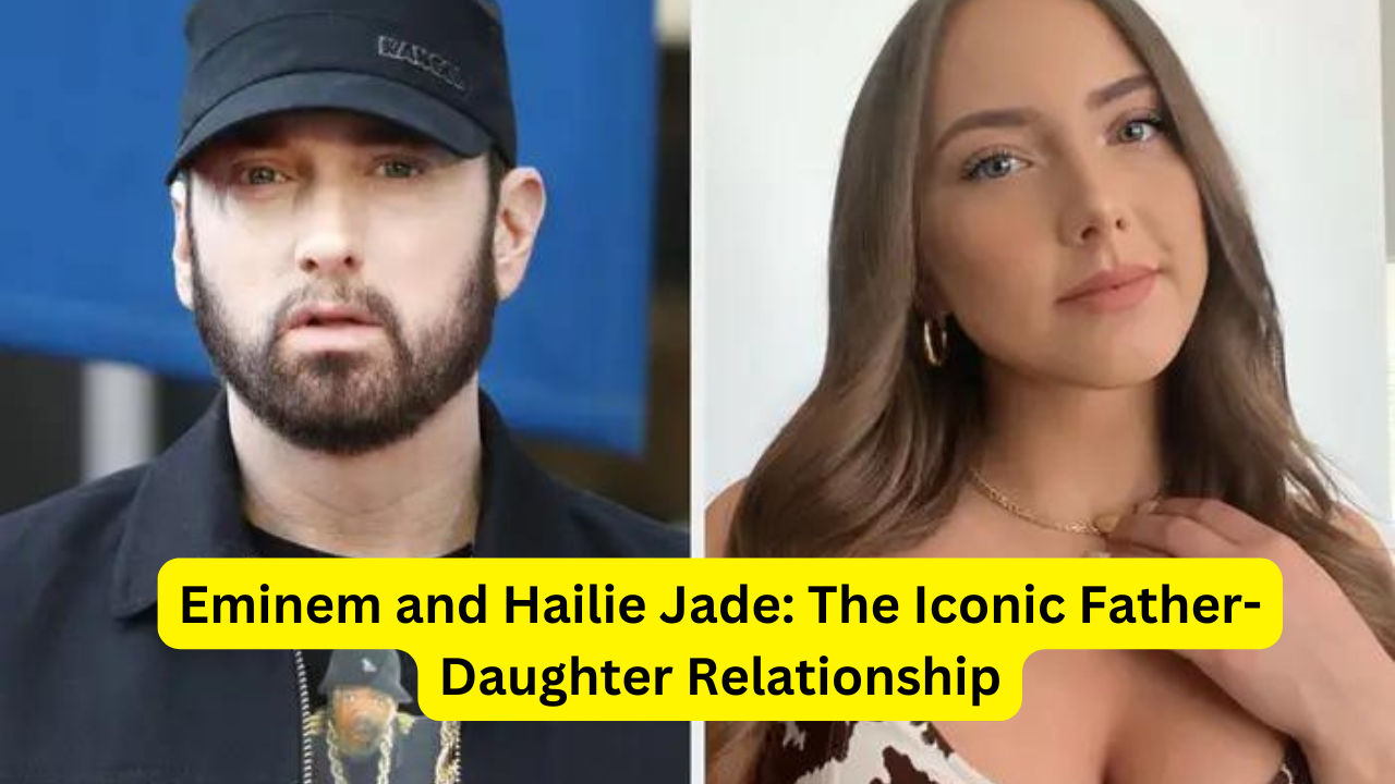 Eminem and Hailie Jade: The Iconic Father-Daughter Relationship