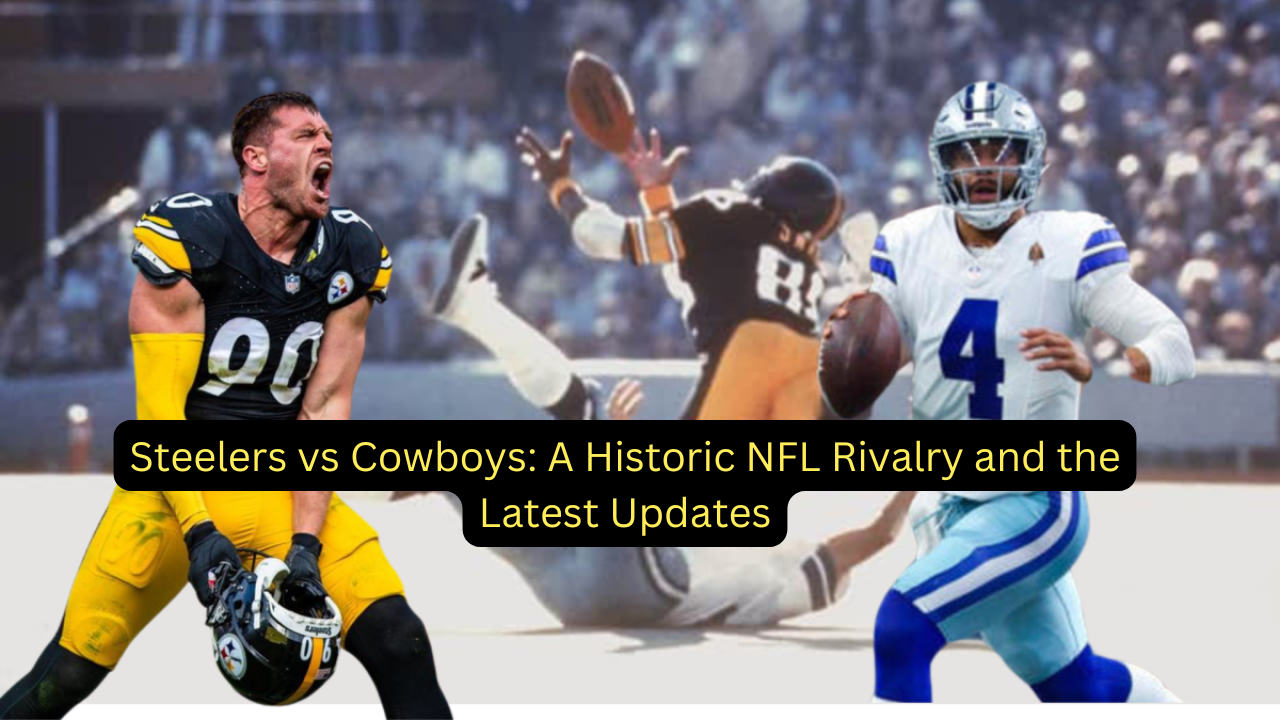 Steelers vs Cowboys: A Historic NFL Rivalry and the Latest Updates